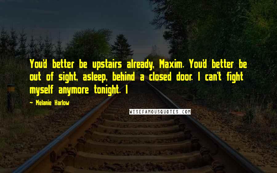 Melanie Harlow Quotes: You'd better be upstairs already, Maxim. You'd better be out of sight, asleep, behind a closed door. I can't fight myself anymore tonight. I