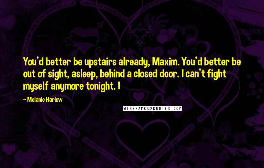 Melanie Harlow Quotes: You'd better be upstairs already, Maxim. You'd better be out of sight, asleep, behind a closed door. I can't fight myself anymore tonight. I