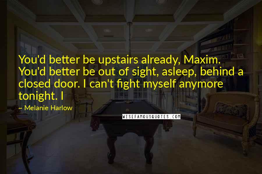 Melanie Harlow Quotes: You'd better be upstairs already, Maxim. You'd better be out of sight, asleep, behind a closed door. I can't fight myself anymore tonight. I