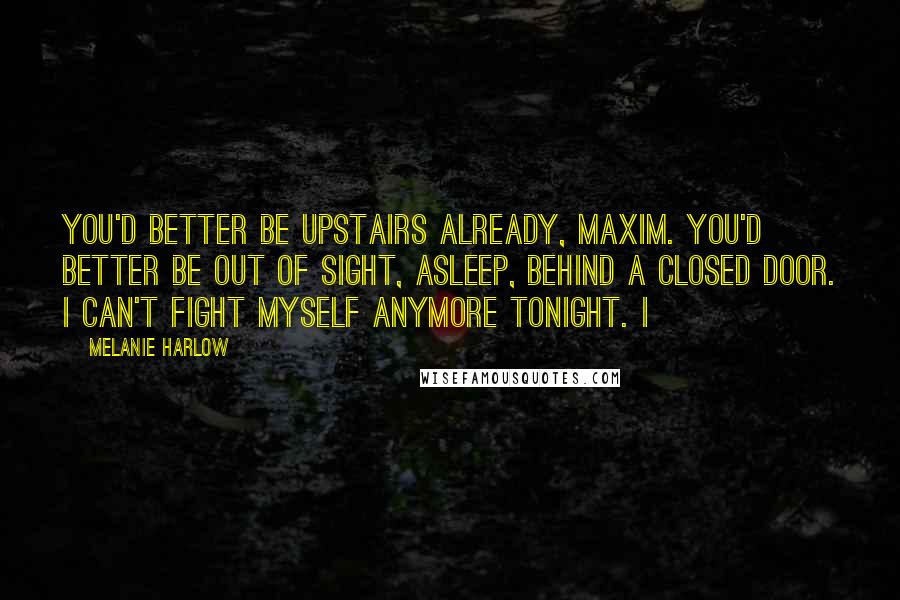 Melanie Harlow Quotes: You'd better be upstairs already, Maxim. You'd better be out of sight, asleep, behind a closed door. I can't fight myself anymore tonight. I