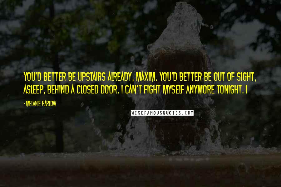 Melanie Harlow Quotes: You'd better be upstairs already, Maxim. You'd better be out of sight, asleep, behind a closed door. I can't fight myself anymore tonight. I