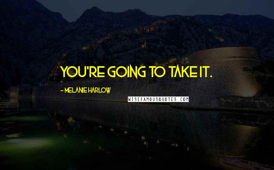 Melanie Harlow Quotes: You're going to take it.