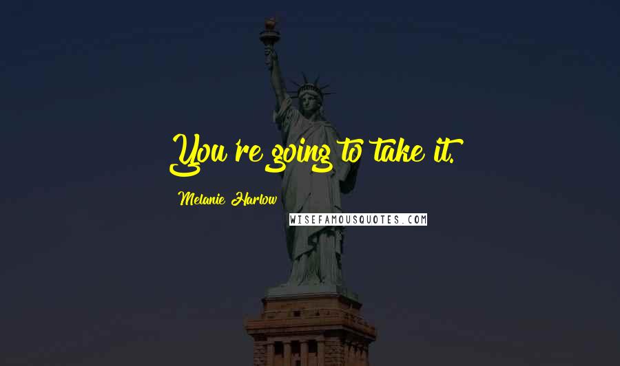 Melanie Harlow Quotes: You're going to take it.