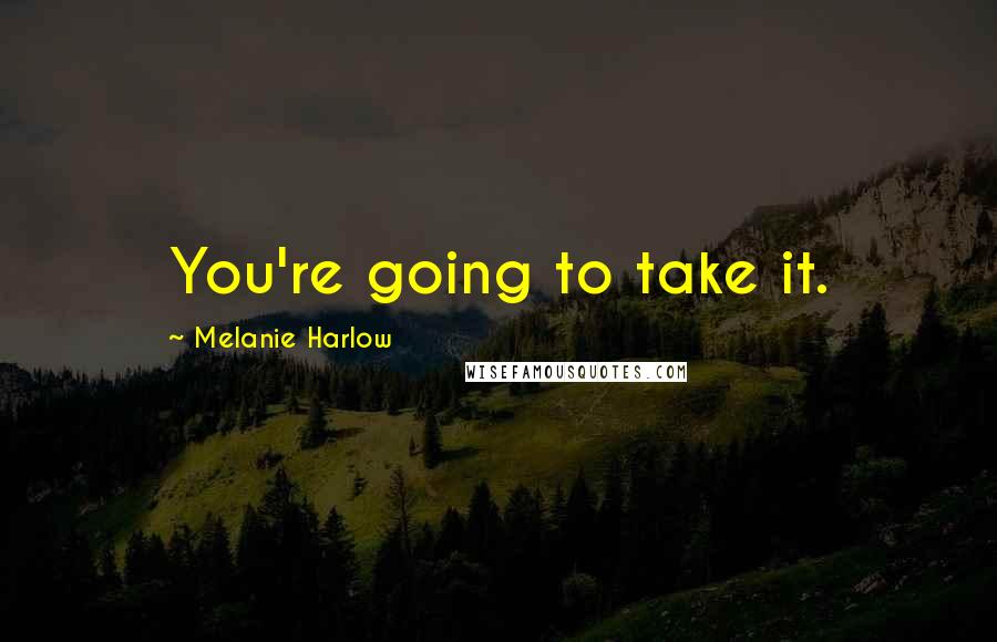 Melanie Harlow Quotes: You're going to take it.