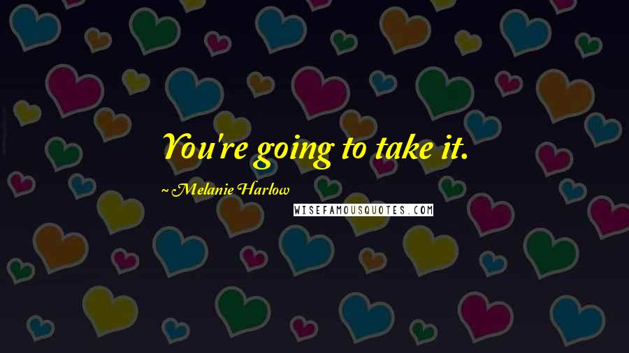 Melanie Harlow Quotes: You're going to take it.