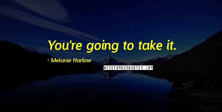 Melanie Harlow Quotes: You're going to take it.