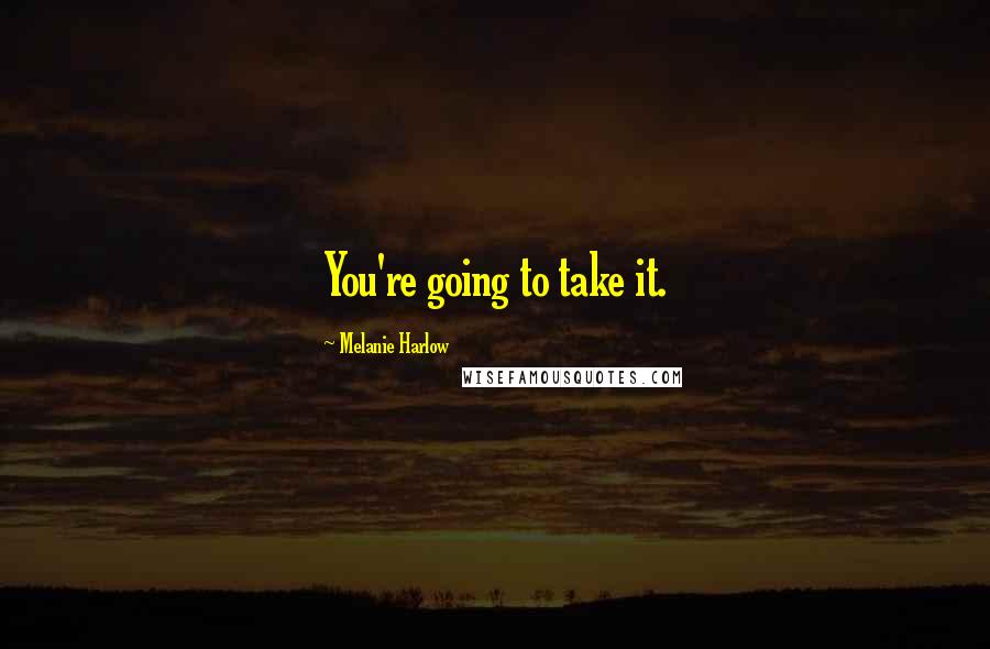 Melanie Harlow Quotes: You're going to take it.