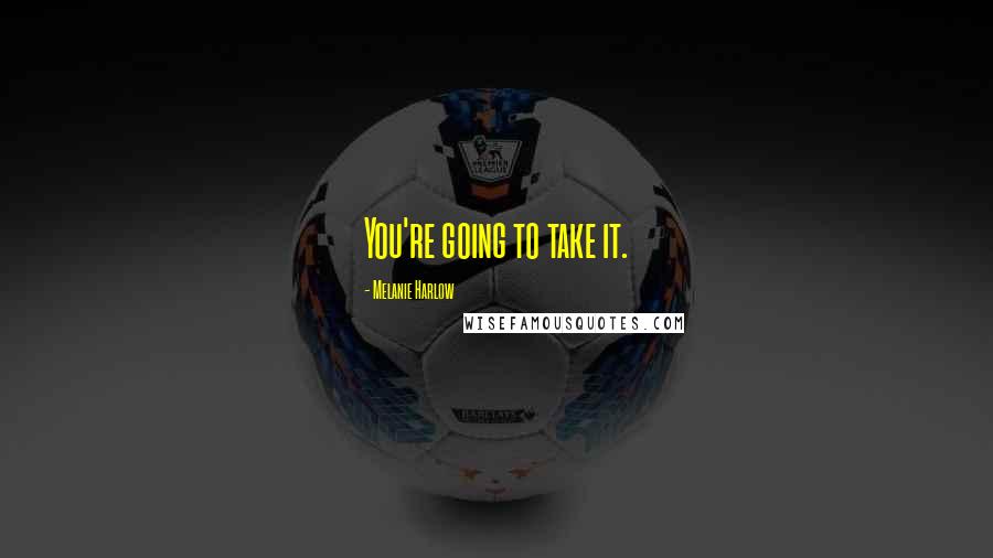 Melanie Harlow Quotes: You're going to take it.