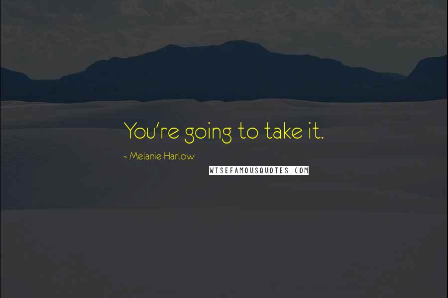 Melanie Harlow Quotes: You're going to take it.