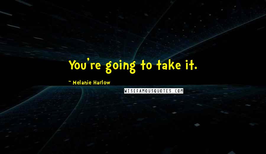 Melanie Harlow Quotes: You're going to take it.