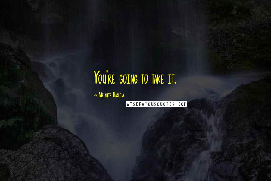 Melanie Harlow Quotes: You're going to take it.