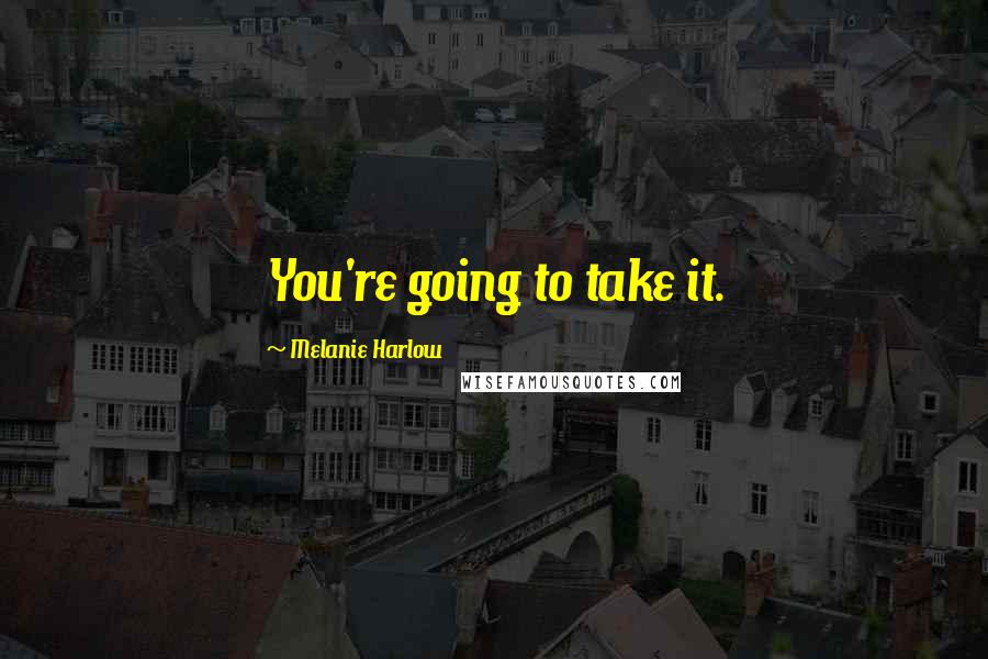 Melanie Harlow Quotes: You're going to take it.