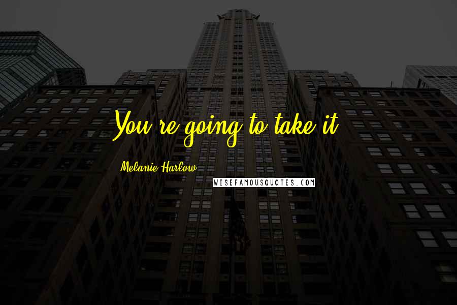 Melanie Harlow Quotes: You're going to take it.