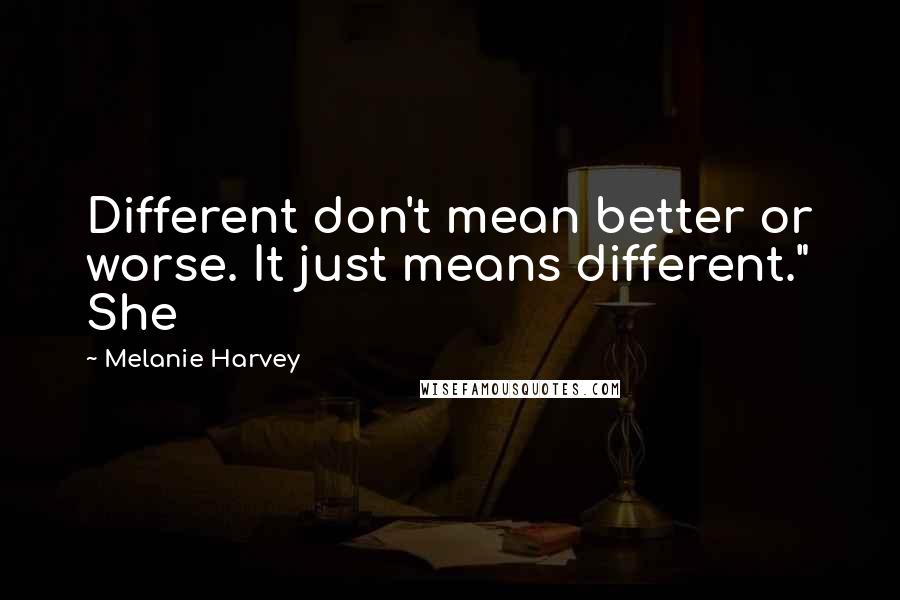 Melanie Harvey Quotes: Different don't mean better or worse. It just means different." She