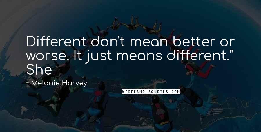 Melanie Harvey Quotes: Different don't mean better or worse. It just means different." She
