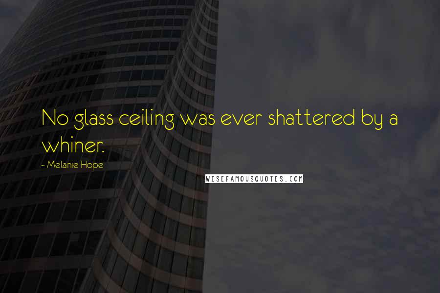 Melanie Hope Quotes: No glass ceiling was ever shattered by a whiner.