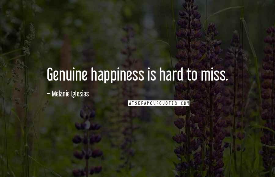 Melanie Iglesias Quotes: Genuine happiness is hard to miss.