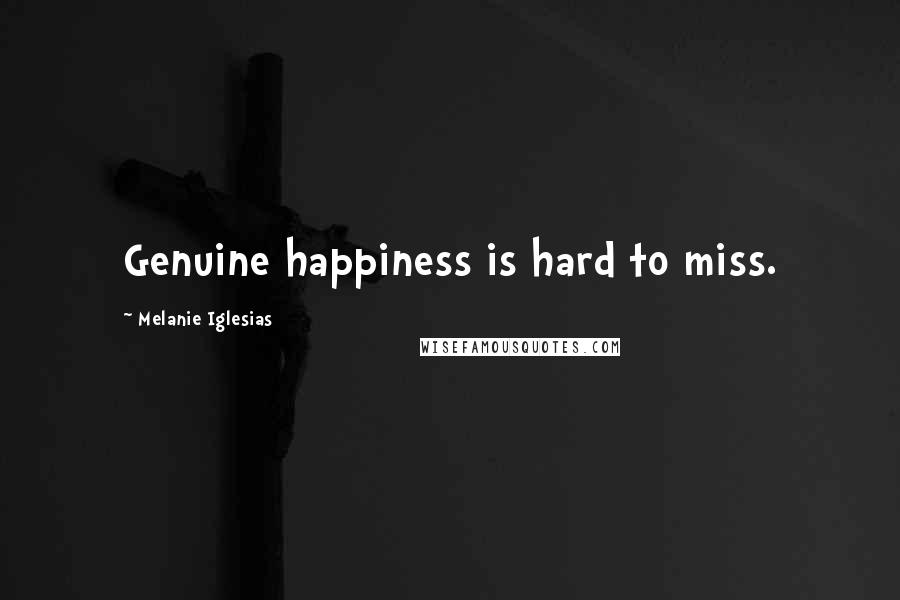 Melanie Iglesias Quotes: Genuine happiness is hard to miss.