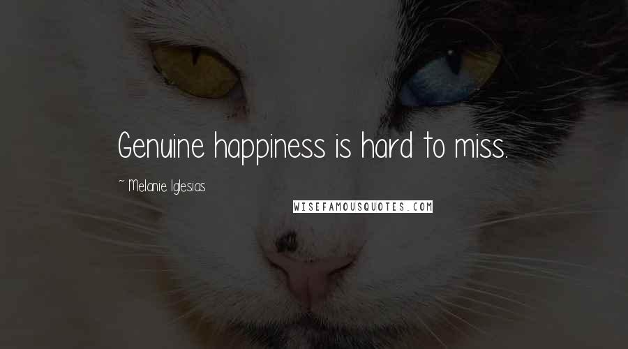 Melanie Iglesias Quotes: Genuine happiness is hard to miss.