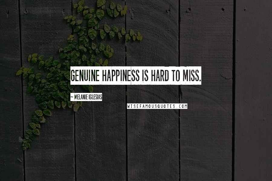 Melanie Iglesias Quotes: Genuine happiness is hard to miss.