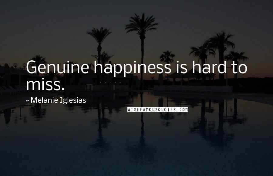 Melanie Iglesias Quotes: Genuine happiness is hard to miss.