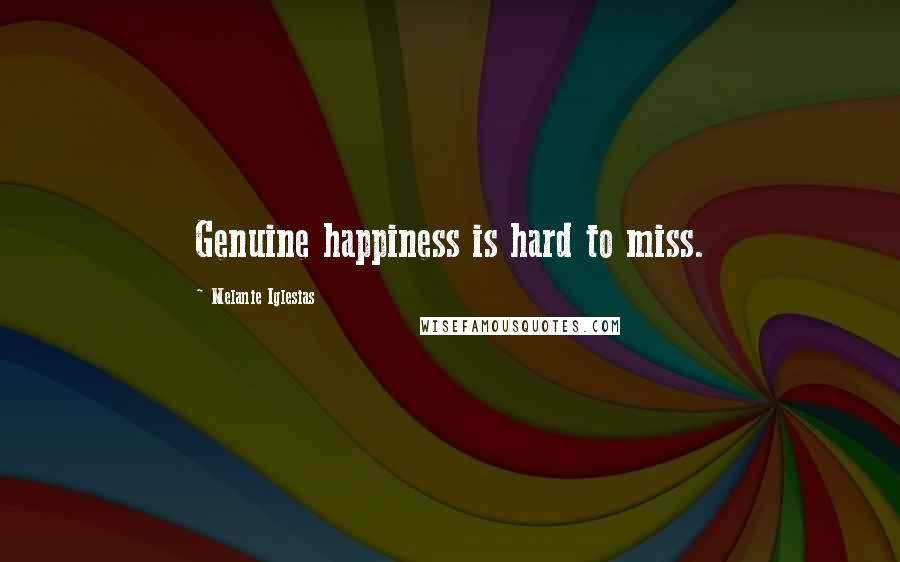 Melanie Iglesias Quotes: Genuine happiness is hard to miss.