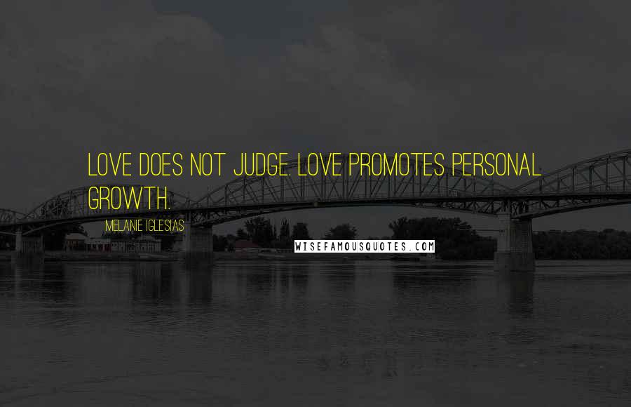 Melanie Iglesias Quotes: Love does not judge. Love promotes personal growth.