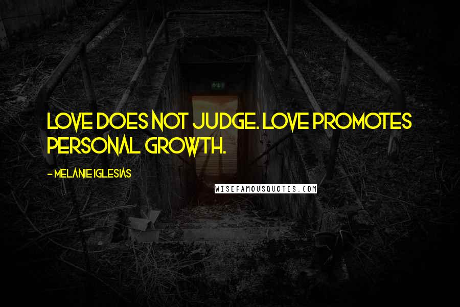 Melanie Iglesias Quotes: Love does not judge. Love promotes personal growth.