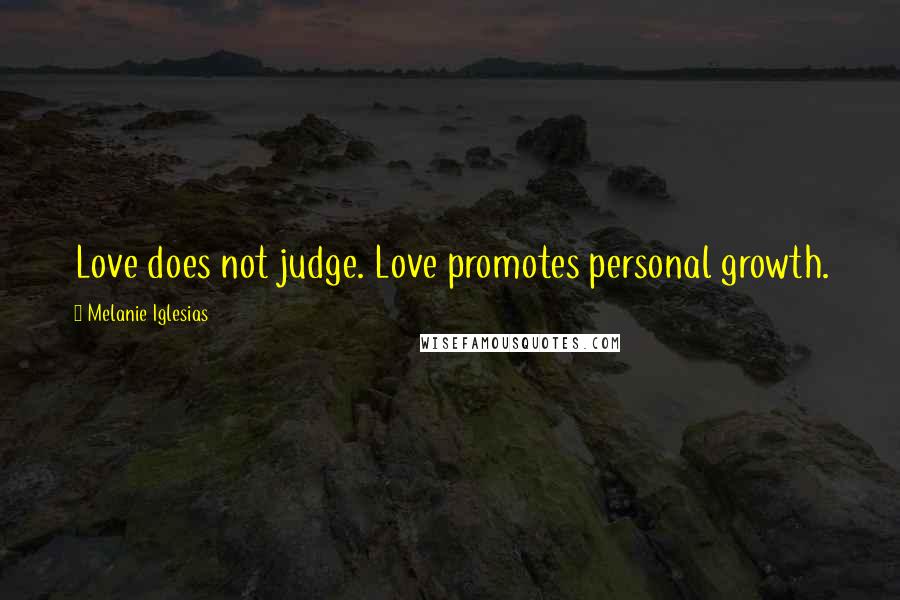 Melanie Iglesias Quotes: Love does not judge. Love promotes personal growth.