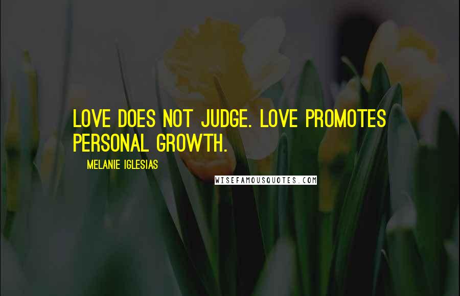 Melanie Iglesias Quotes: Love does not judge. Love promotes personal growth.