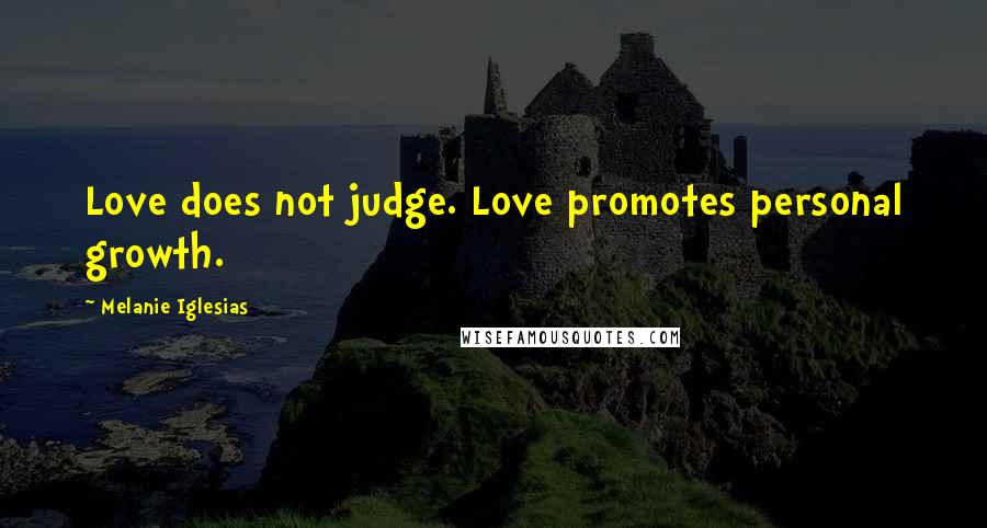 Melanie Iglesias Quotes: Love does not judge. Love promotes personal growth.