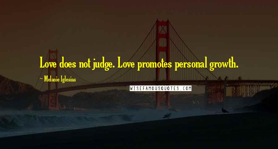 Melanie Iglesias Quotes: Love does not judge. Love promotes personal growth.