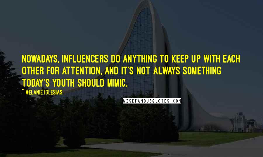 Melanie Iglesias Quotes: Nowadays, influencers do anything to keep up with each other for attention, and it's not always something today's youth should mimic.