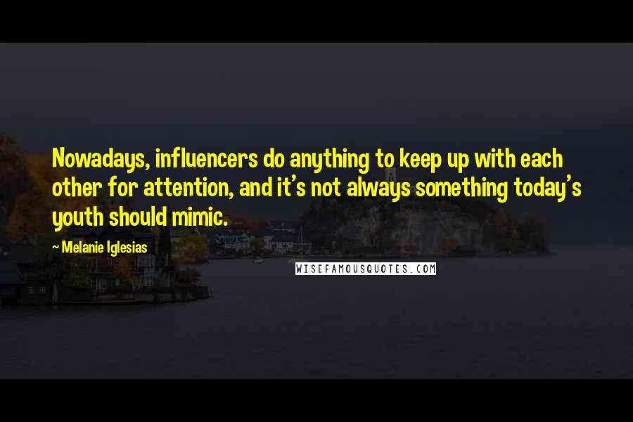 Melanie Iglesias Quotes: Nowadays, influencers do anything to keep up with each other for attention, and it's not always something today's youth should mimic.