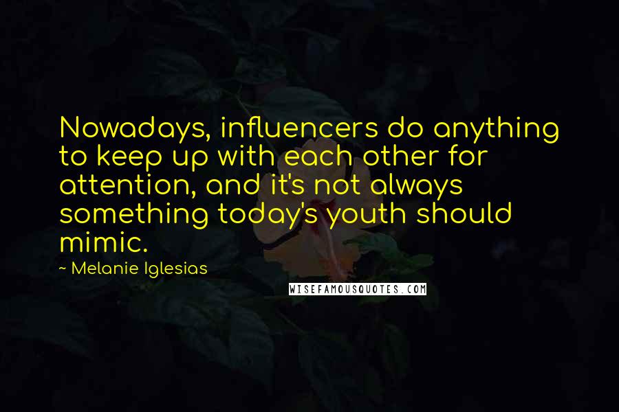 Melanie Iglesias Quotes: Nowadays, influencers do anything to keep up with each other for attention, and it's not always something today's youth should mimic.