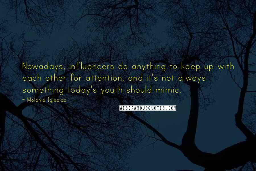 Melanie Iglesias Quotes: Nowadays, influencers do anything to keep up with each other for attention, and it's not always something today's youth should mimic.