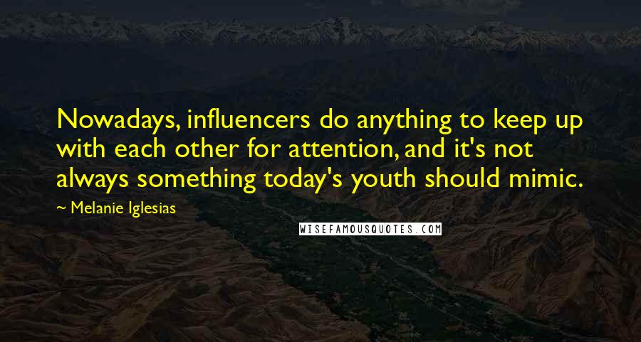 Melanie Iglesias Quotes: Nowadays, influencers do anything to keep up with each other for attention, and it's not always something today's youth should mimic.