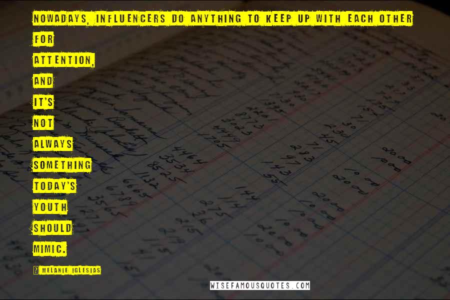 Melanie Iglesias Quotes: Nowadays, influencers do anything to keep up with each other for attention, and it's not always something today's youth should mimic.