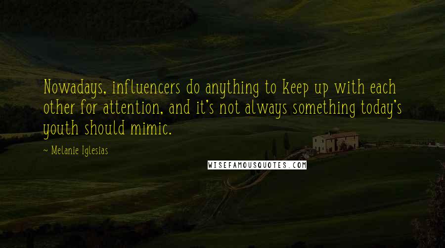 Melanie Iglesias Quotes: Nowadays, influencers do anything to keep up with each other for attention, and it's not always something today's youth should mimic.