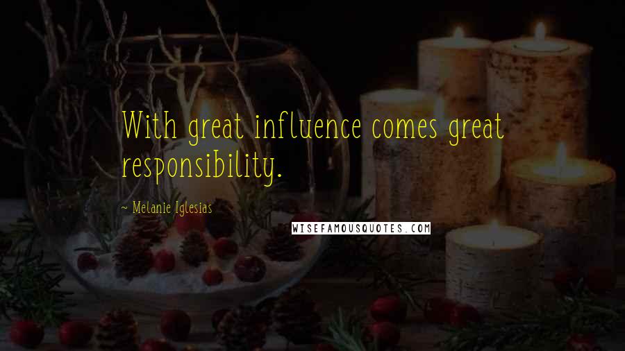 Melanie Iglesias Quotes: With great influence comes great responsibility.