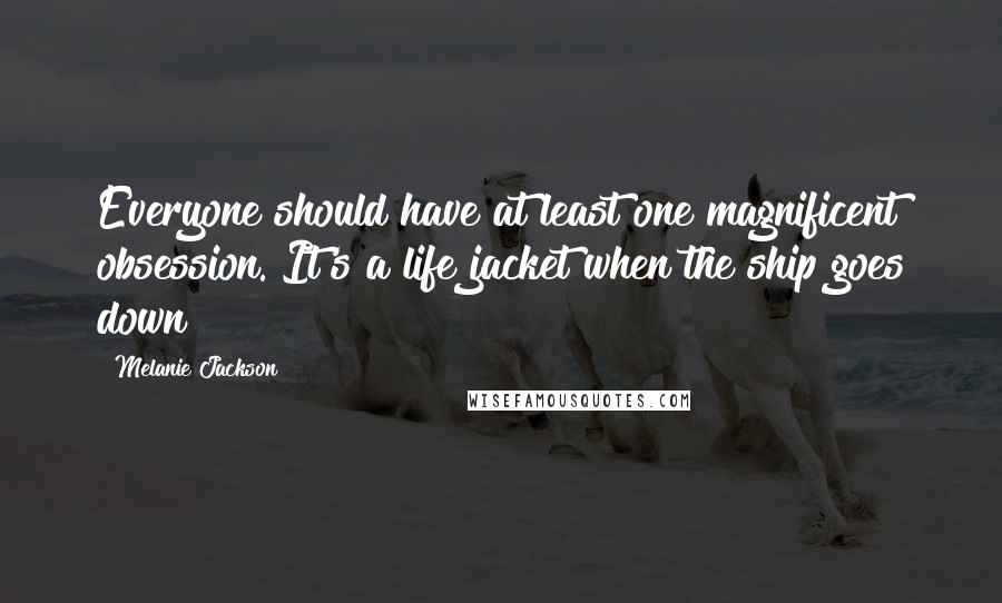 Melanie Jackson Quotes: Everyone should have at least one magnificent obsession. It's a life jacket when the ship goes down