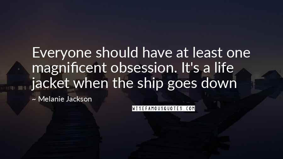 Melanie Jackson Quotes: Everyone should have at least one magnificent obsession. It's a life jacket when the ship goes down