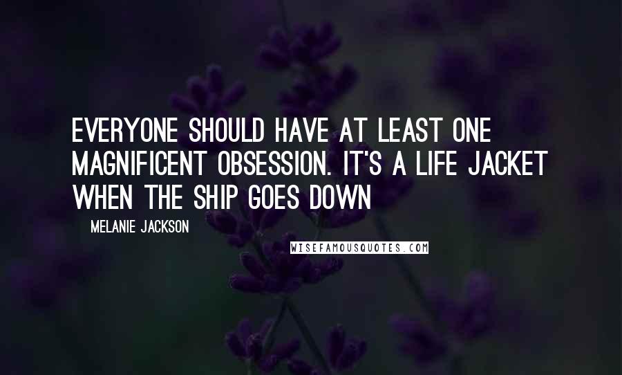 Melanie Jackson Quotes: Everyone should have at least one magnificent obsession. It's a life jacket when the ship goes down