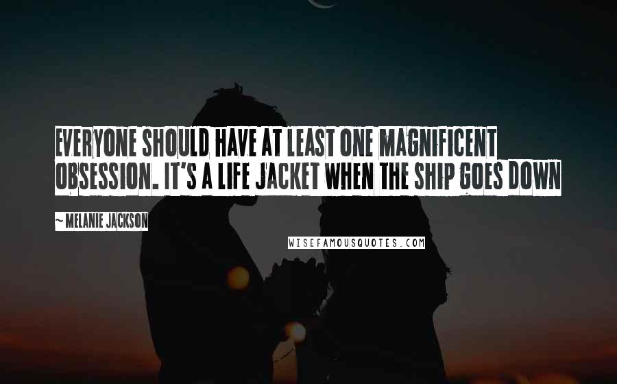 Melanie Jackson Quotes: Everyone should have at least one magnificent obsession. It's a life jacket when the ship goes down