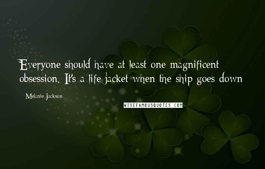 Melanie Jackson Quotes: Everyone should have at least one magnificent obsession. It's a life jacket when the ship goes down