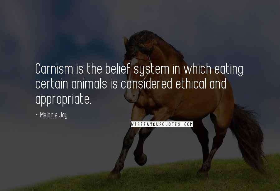 Melanie Joy Quotes: Carnism is the belief system in which eating certain animals is considered ethical and appropriate.