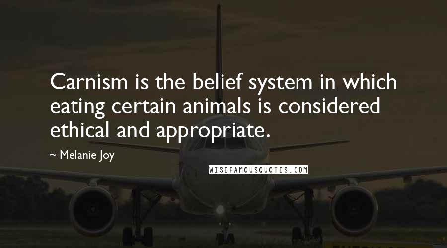 Melanie Joy Quotes: Carnism is the belief system in which eating certain animals is considered ethical and appropriate.