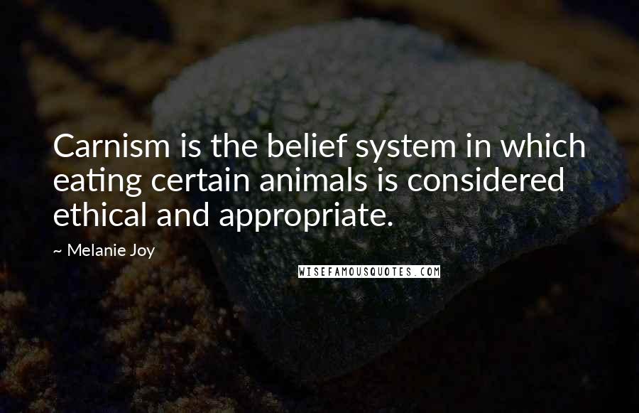 Melanie Joy Quotes: Carnism is the belief system in which eating certain animals is considered ethical and appropriate.