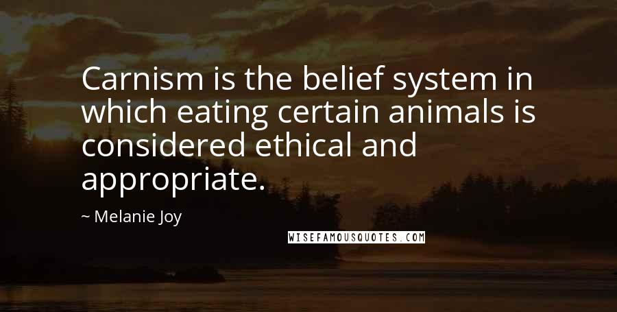 Melanie Joy Quotes: Carnism is the belief system in which eating certain animals is considered ethical and appropriate.