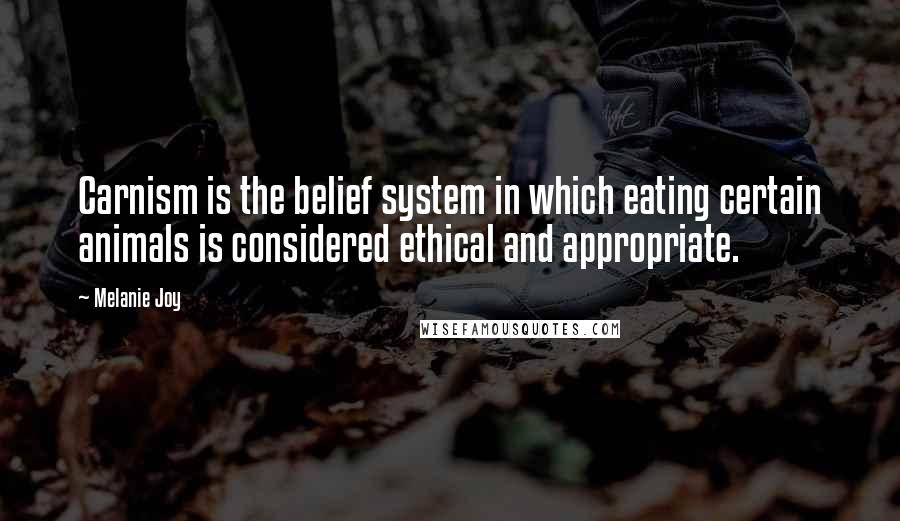 Melanie Joy Quotes: Carnism is the belief system in which eating certain animals is considered ethical and appropriate.